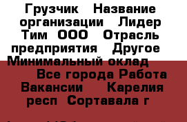 Грузчик › Название организации ­ Лидер Тим, ООО › Отрасль предприятия ­ Другое › Минимальный оклад ­ 19 000 - Все города Работа » Вакансии   . Карелия респ.,Сортавала г.